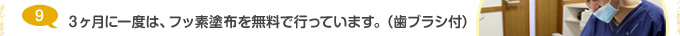 ３ヶ月に一度は、フッ素塗布を無料で行っています。（歯ブラシ付）