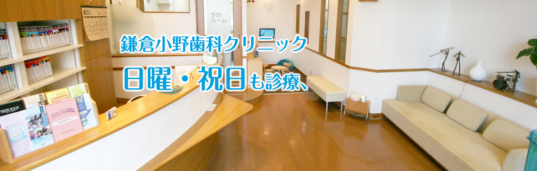 鎌倉小野歯科クリニック 日曜・祝日も診療、赤ちゃんからご年配の方まで、安心して通える歯科医院です。