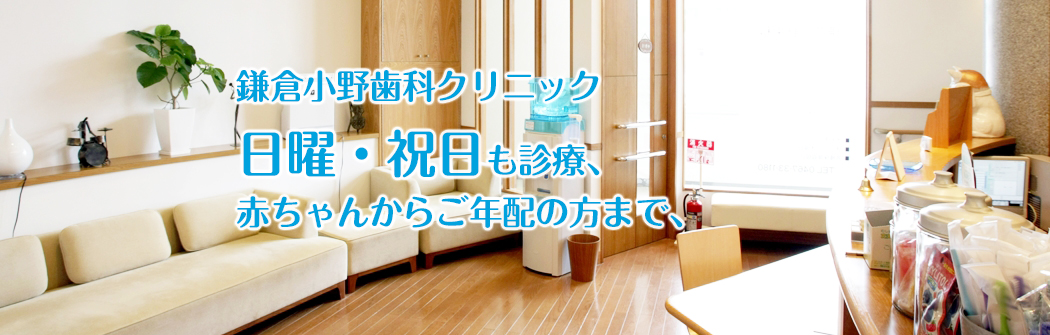 鎌倉小野歯科クリニック 日曜・祝日も診療、赤ちゃんからご年配の方まで、安心して通える歯科医院です。。